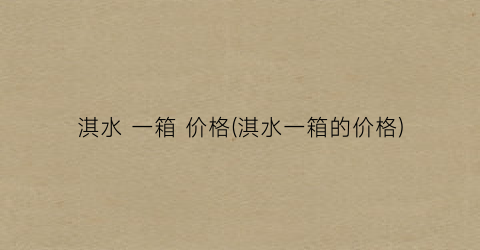 淇水 一箱 价格(淇水一箱的价格)